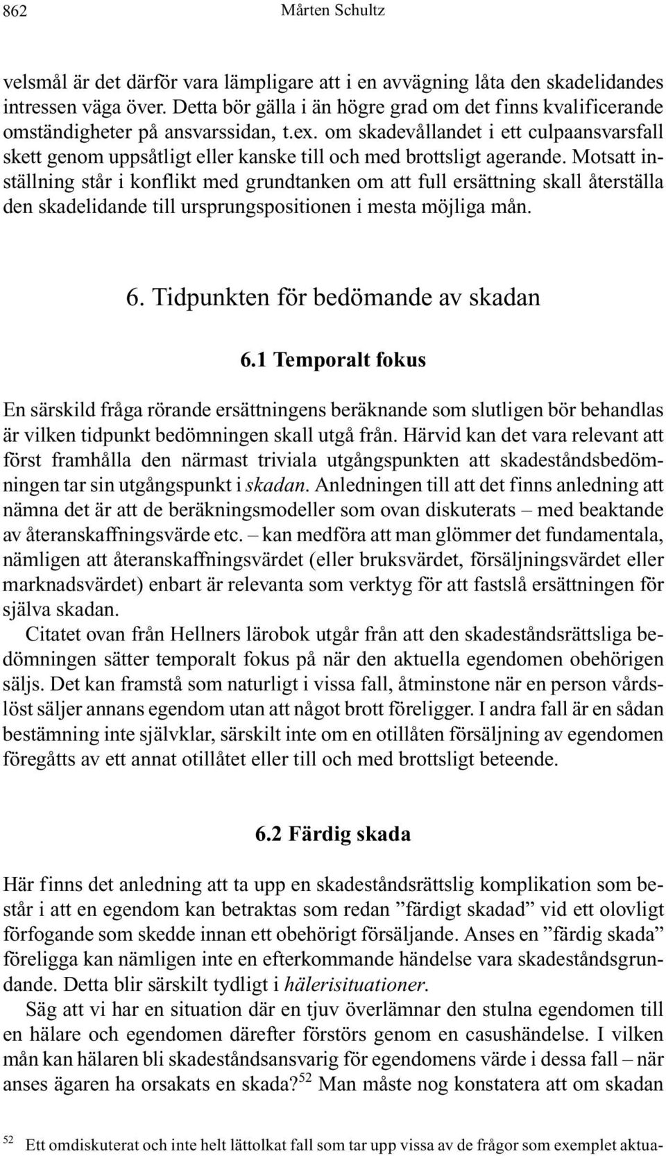 Motsatt inställning står i konflikt med grundtanken om att full ersättning skall återställa den skadelidande till ursprungspositionen i mesta möjliga mån. 6. Tidpunkten för bedömande av skadan 6.