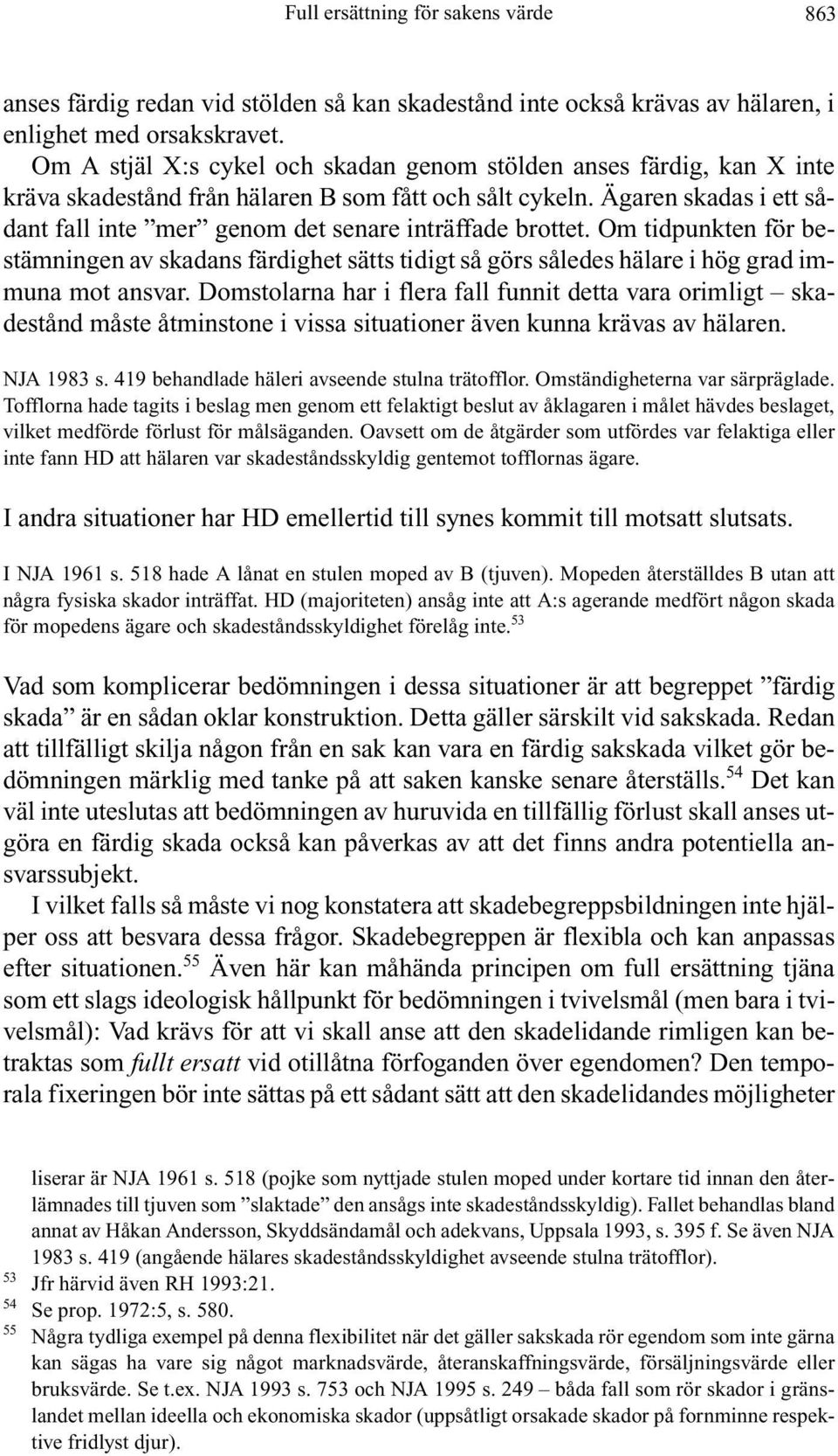 Ägaren skadas i ett sådant fall inte mer genom det senare inträffade brottet. Om tidpunkten för bestämningen av skadans färdighet sätts tidigt så görs således hälare i hög grad immuna mot ansvar.