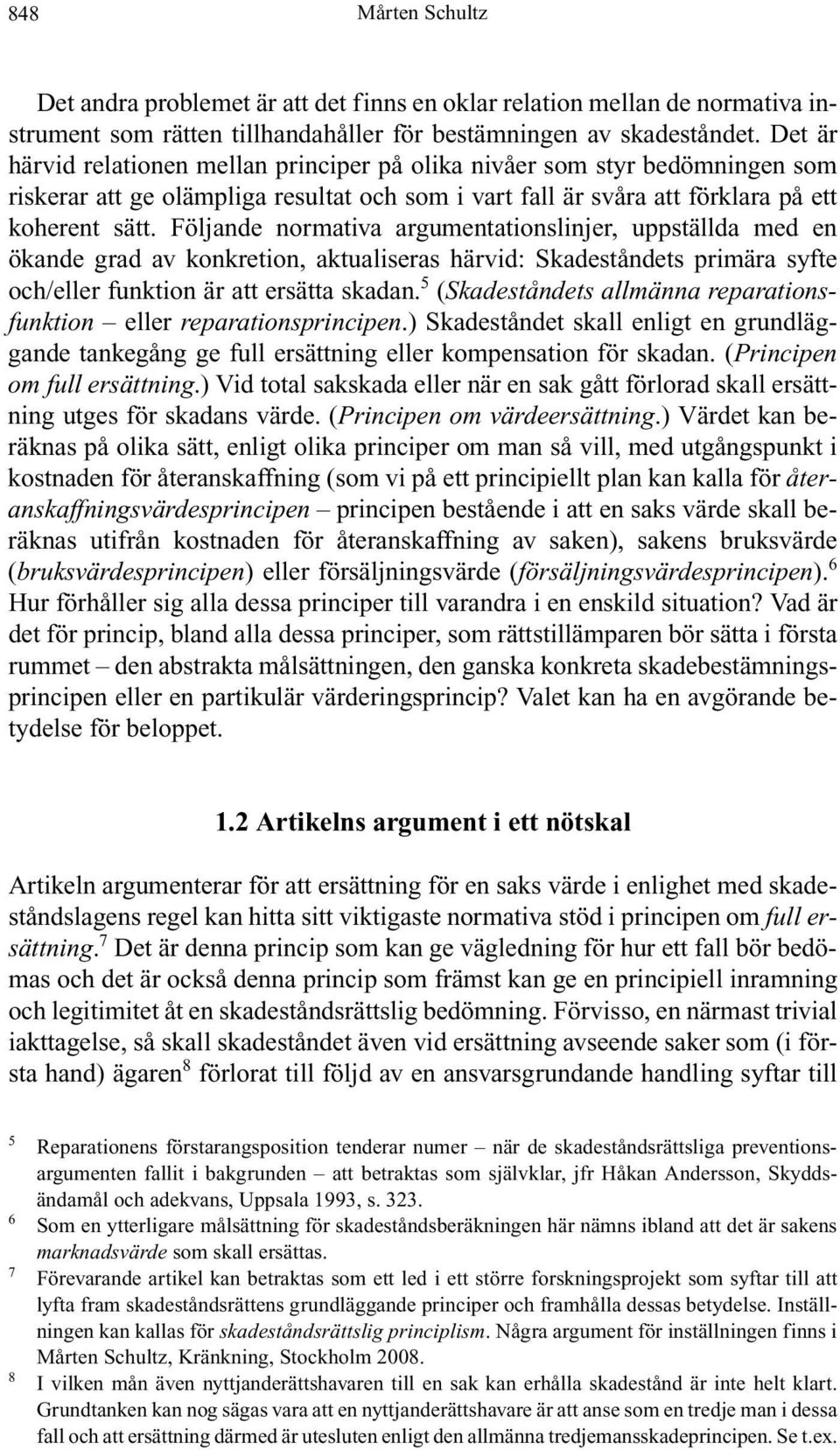 Följande normativa argumentationslinjer, uppställda med en ökande grad av konkretion, aktualiseras härvid: Skadeståndets primära syfte och/eller funktion är att ersätta skadan.