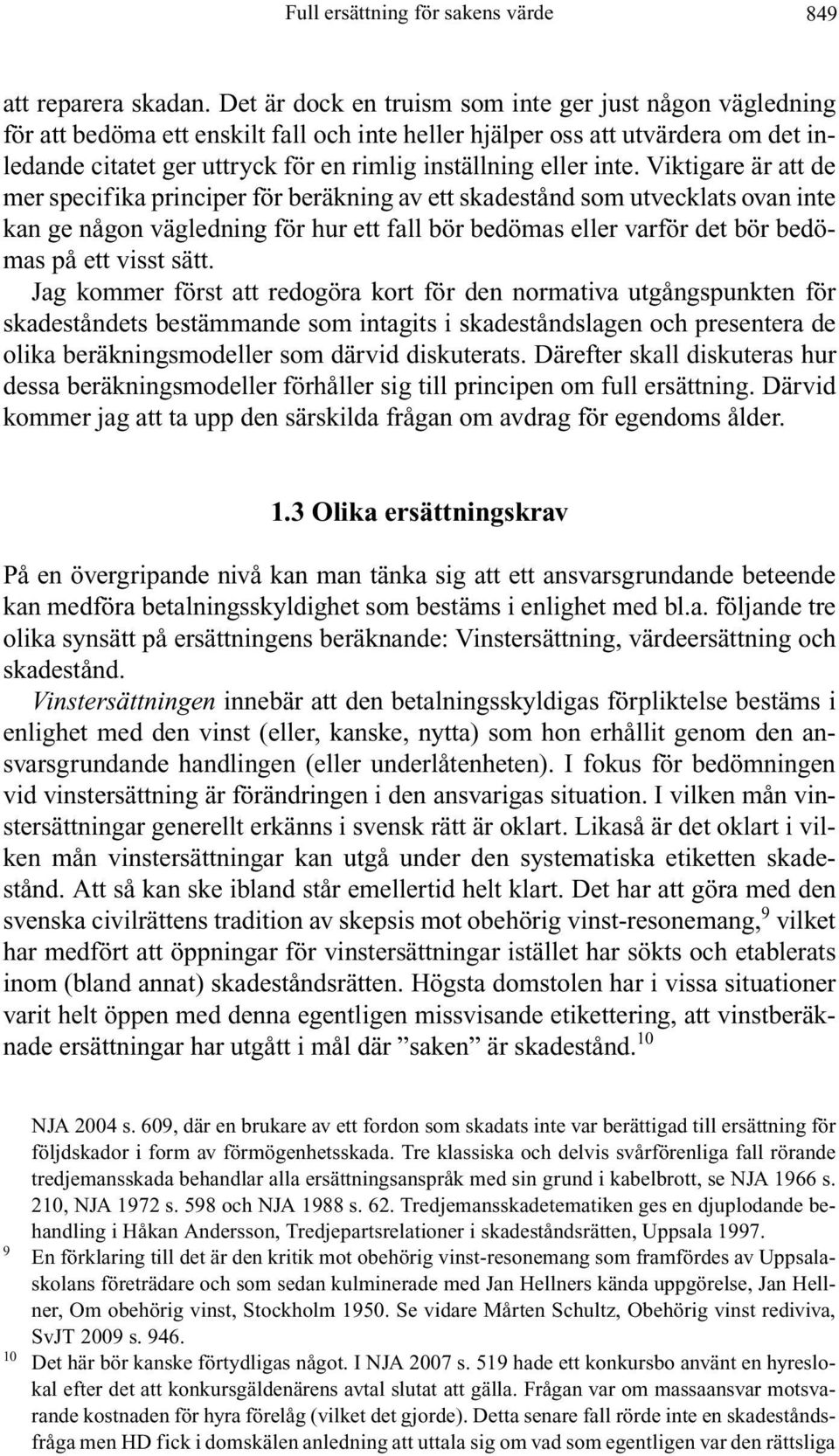 inte. Viktigare är att de mer specifika principer för beräkning av ett skadestånd som utvecklats ovan inte kan ge någon vägledning för hur ett fall bör bedömas eller varför det bör bedömas på ett