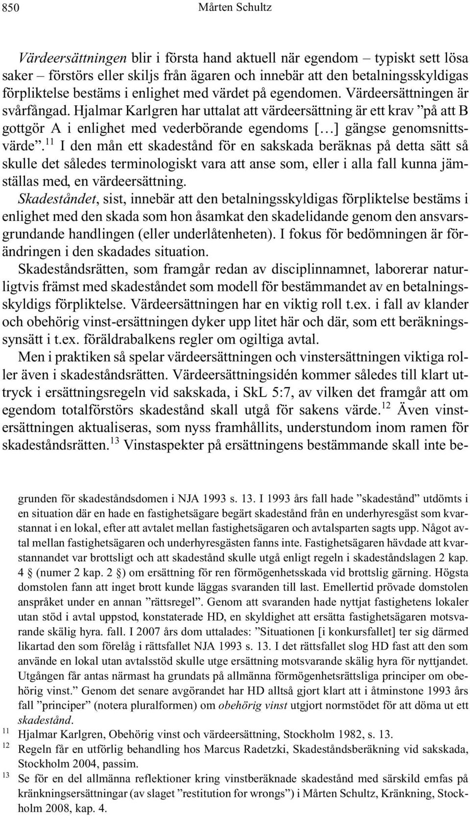 11 I den mån ett skadestånd för en sakskada beräknas på detta sätt så skulle det således terminologiskt vara att anse som, eller i alla fall kunna jämställas med, en värdeersättning.