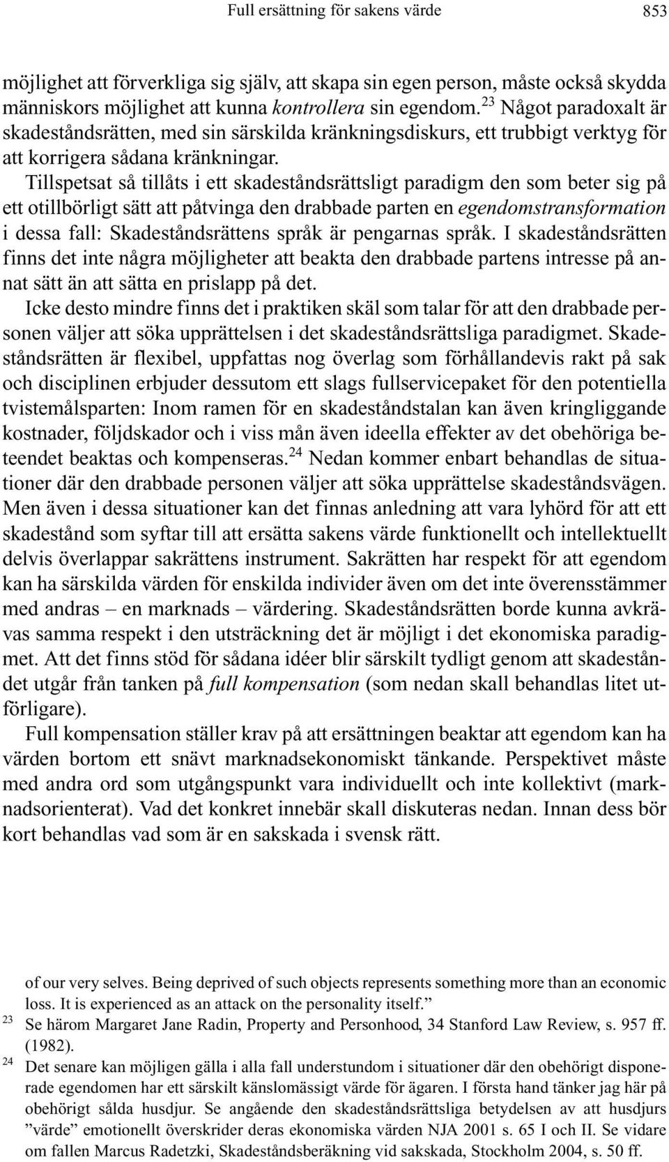 Tillspetsat så tillåts i ett skadeståndsrättsligt paradigm den som beter sig på ett otillbörligt sätt att påtvinga den drabbade parten en egendomstransformation i dessa fall: Skadeståndsrättens språk