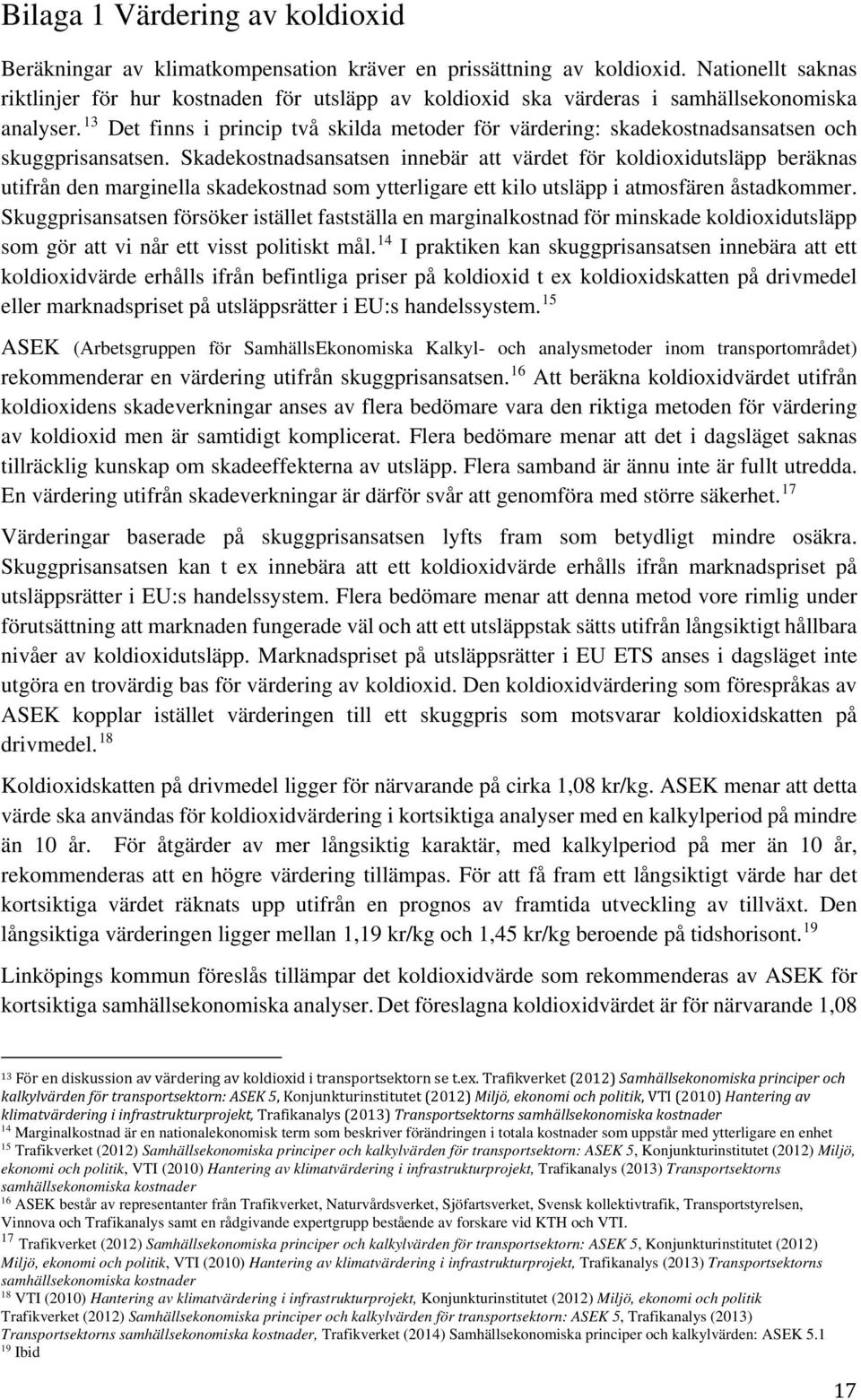 13 Det finns i princip två skilda metoder för värdering: skadekostnadsansatsen och skuggprisansatsen.