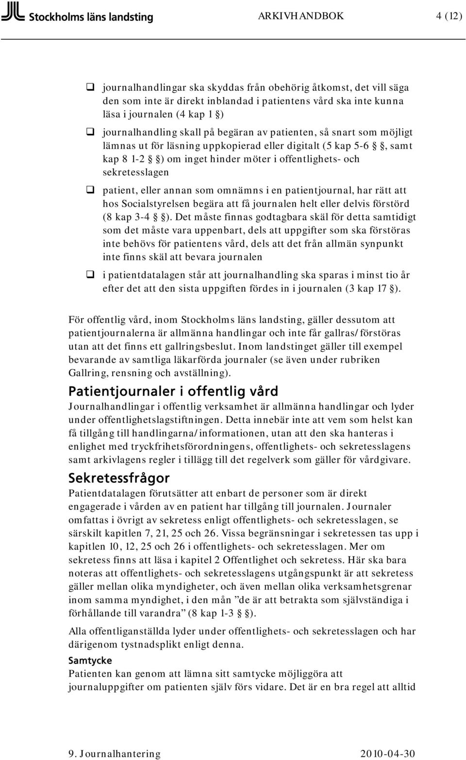 eller annan som omnämns i en patientjournal, har rätt att hos Socialstyrelsen begära att få journalen helt eller delvis förstörd (8 kap 3-4 ).