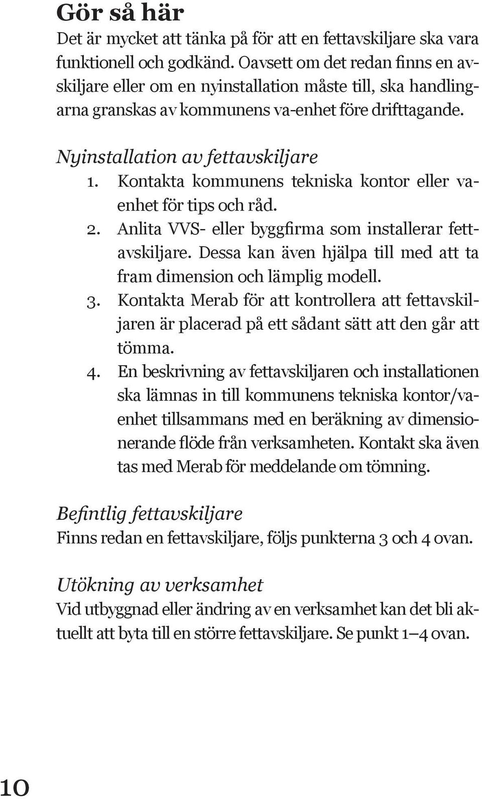 Kontakta kommunens tekniska kontor eller vaenhet för tips och råd. 2. Anlita VVS- eller byggfirma som installerar fettavskiljare.