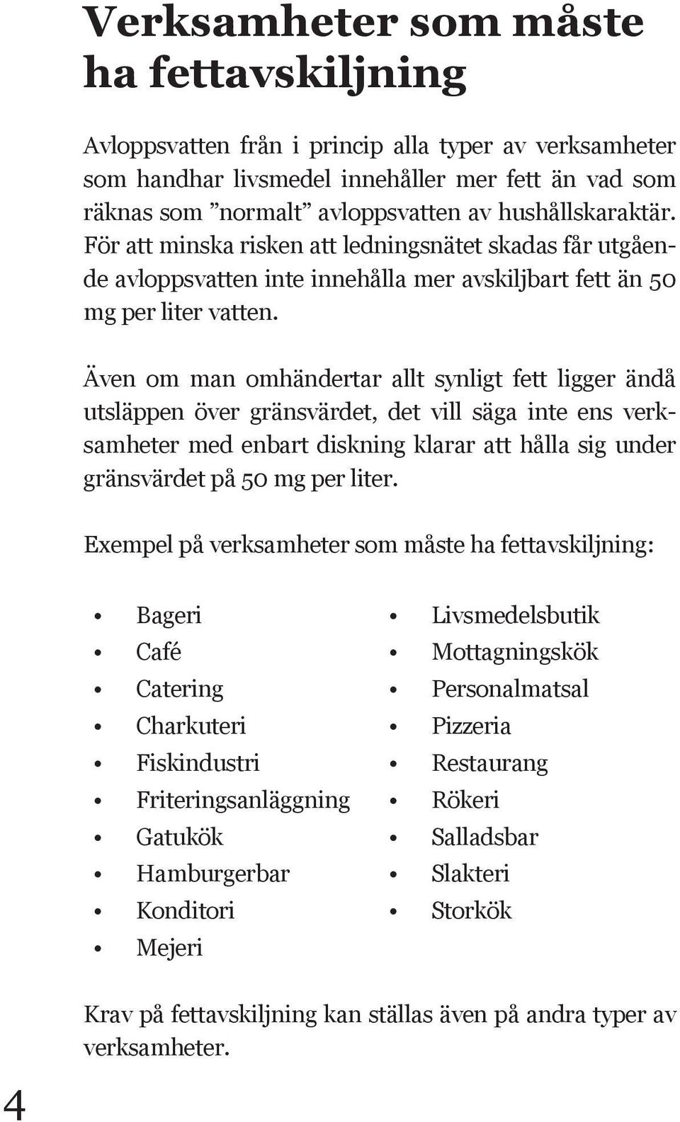 Även om man omhändertar allt synligt fett ligger ändå utsläppen över gränsvärdet, det vill säga inte ens verksamheter med enbart diskning klarar att hålla sig under gränsvärdet på 50 mg per liter.