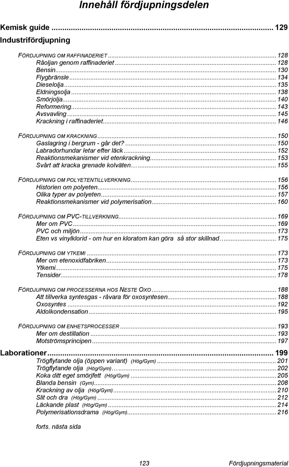 .. 152 Reaktionsmekanismer vid etenkrackning... 153 Svårt att kracka grenade kolväten... 155 FÖRDJUPNING M PLYETENTILLVERKNING... 156 istorien om polyeten... 156 lika typer av polyeten.