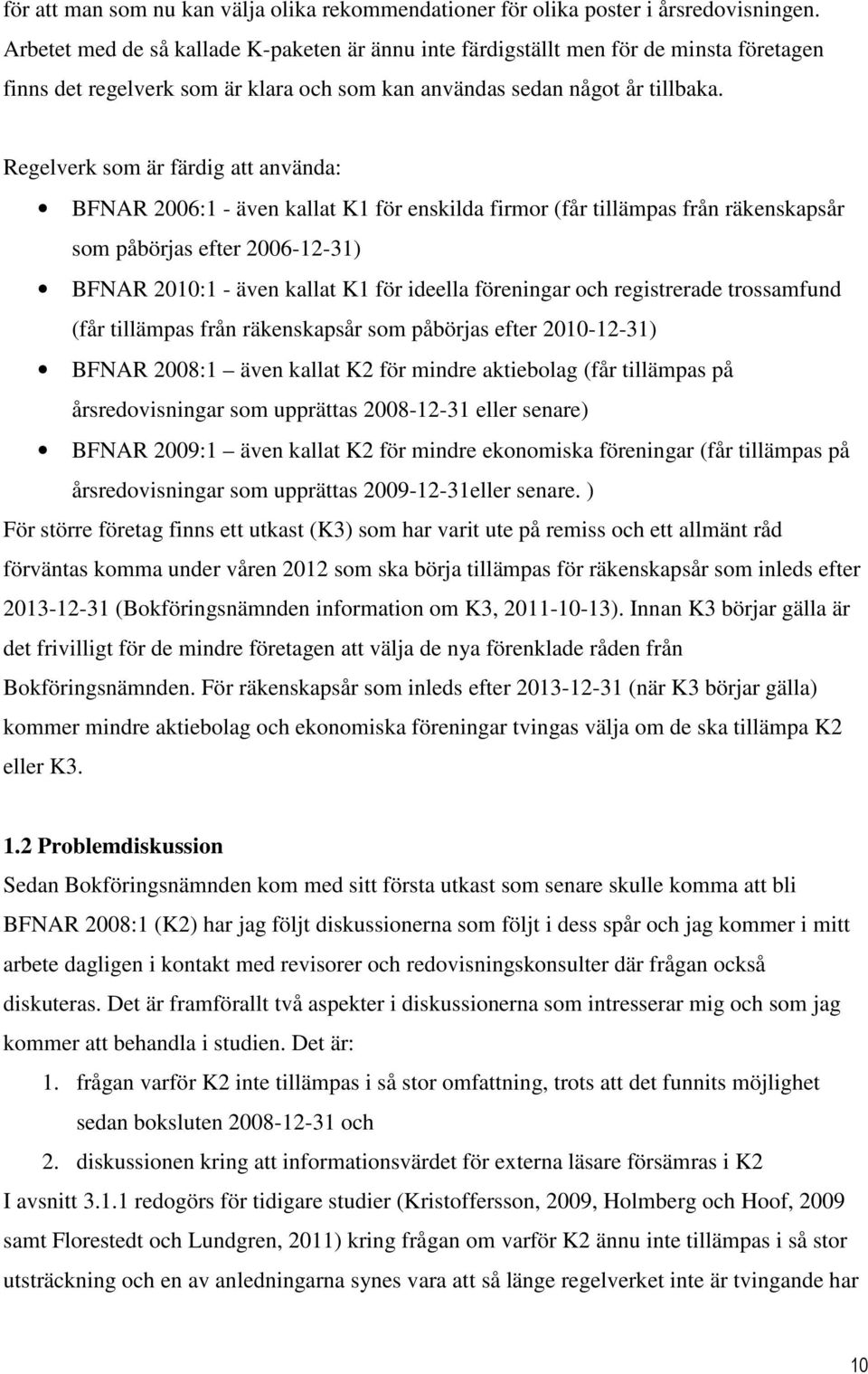 Regelverk som är färdig att använda: BFNAR 2006:1 - även kallat K1 för enskilda firmor (får tillämpas från räkenskapsår som påbörjas efter 2006-12-31) BFNAR 2010:1 - även kallat K1 för ideella