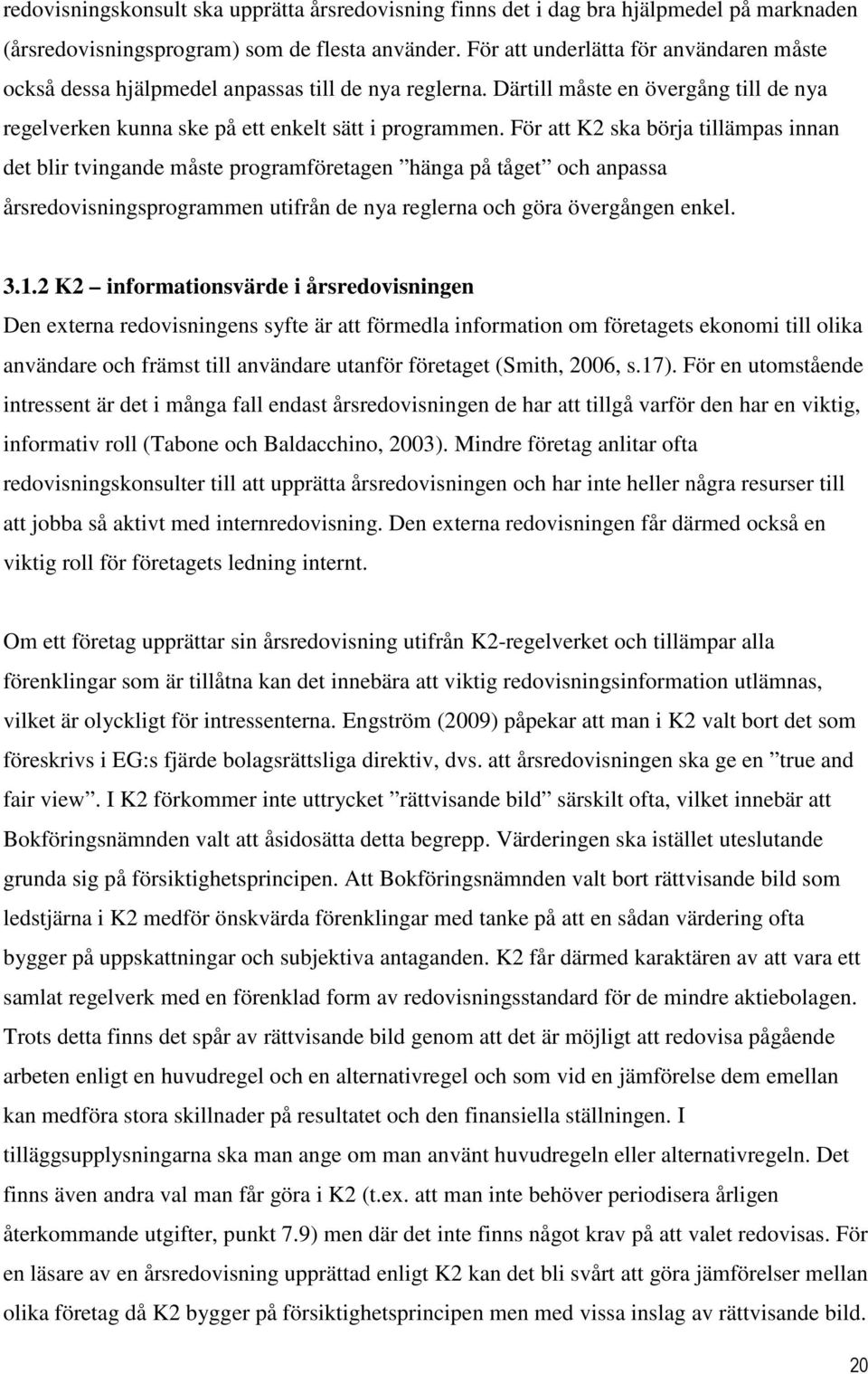För att K2 ska börja tillämpas innan det blir tvingande måste programföretagen hänga på tåget och anpassa årsredovisningsprogrammen utifrån de nya reglerna och göra övergången enkel. 3.1.