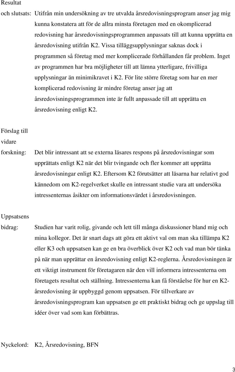 Inget av programmen har bra möjligheter till att lämna ytterligare, frivilliga upplysningar än minimikravet i K2.