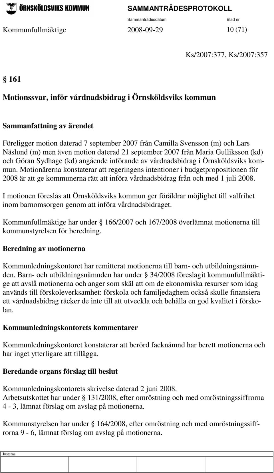 Motionärerna konstaterar att regeringens intentioner i budgetpropositionen för 2008 är att ge kommunerna rätt att införa vårdnadsbidrag från och med 1 juli 2008.