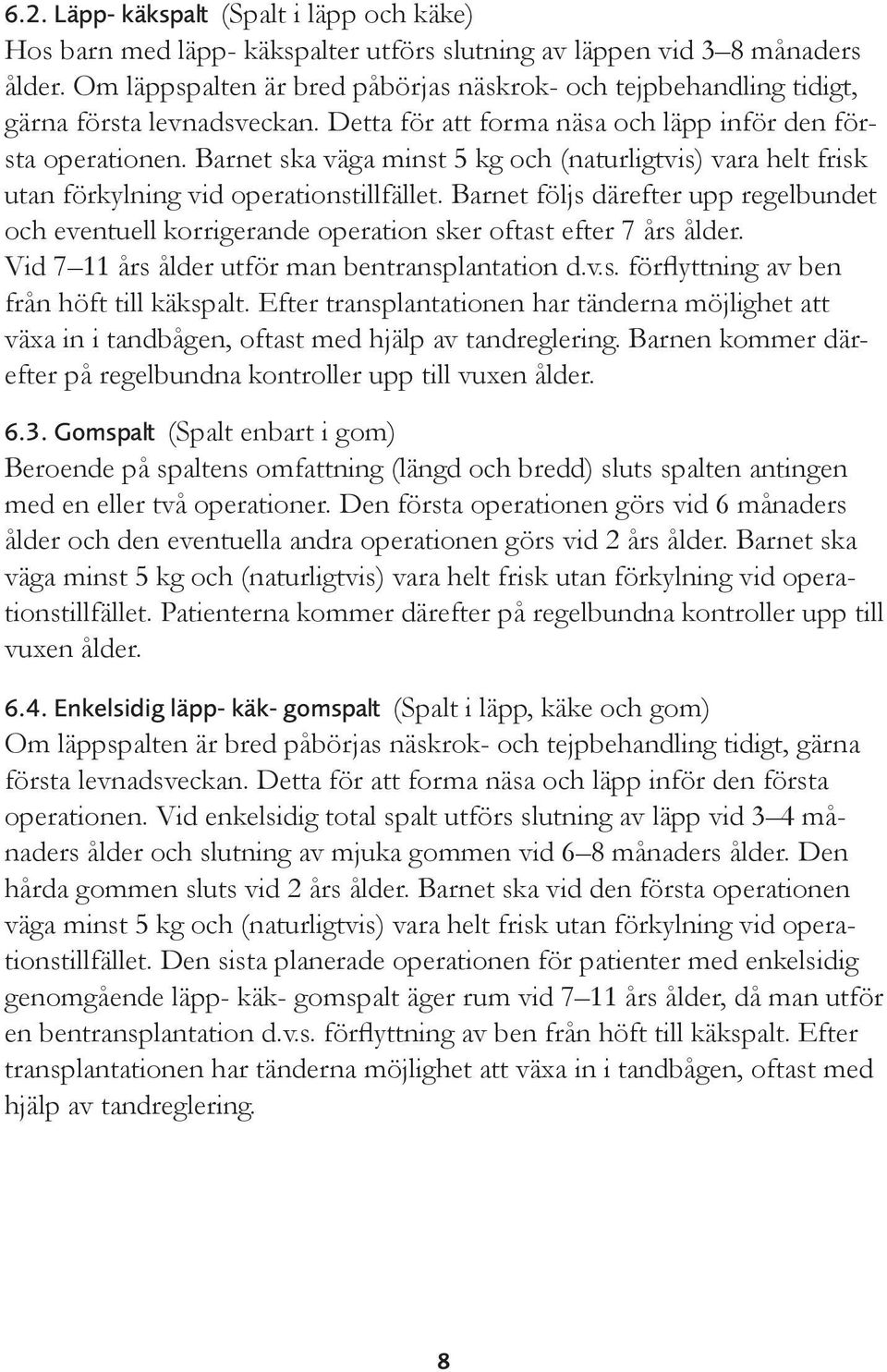 Barnet ska väga minst 5 kg och (naturligtvis) vara helt frisk utan förkylning vid operationstillfället.