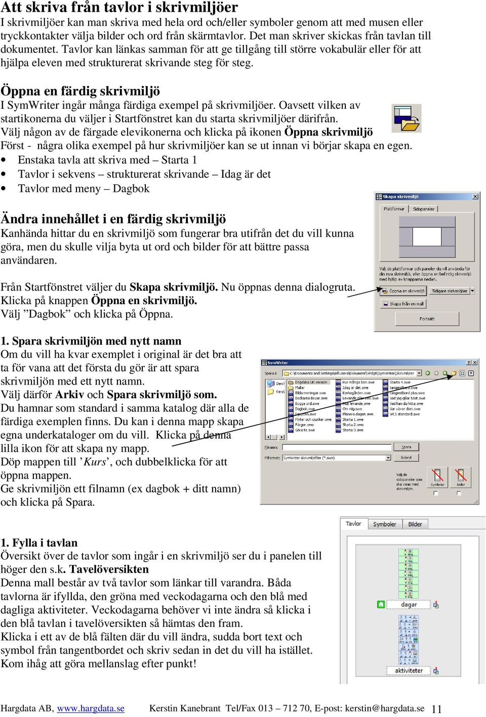 Öppna en färdig skrivmiljö I SymWriter ingår många färdiga exempel på skrivmiljöer. Oavsett vilken av startikonerna du väljer i Startfönstret kan du starta skrivmiljöer därifrån.