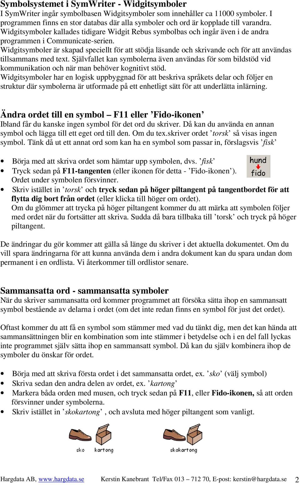 Widgitsymboler kallades tidigare Widgit Rebus symbolbas och ingår även i de andra programmen i Communicate-serien.