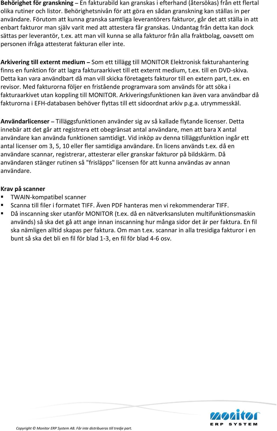Undantag från detta kan dock sättas per leverantör, t.ex. att man vill kunna se alla fakturor från alla fraktbolag, oavsett om personen ifråga attesterat fakturan eller inte.