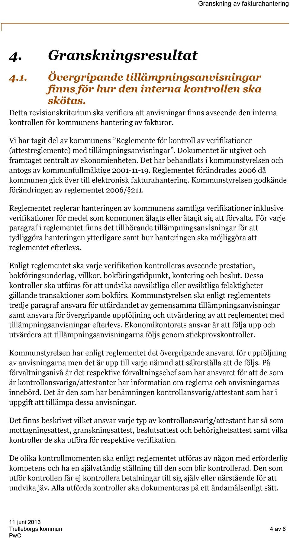 Vi har tagit del av kommunens Reglemente för kontroll av verifikationer (attestreglemente) med tillämpningsanvisningar. Dokumentet är utgivet och framtaget centralt av ekonomienheten.