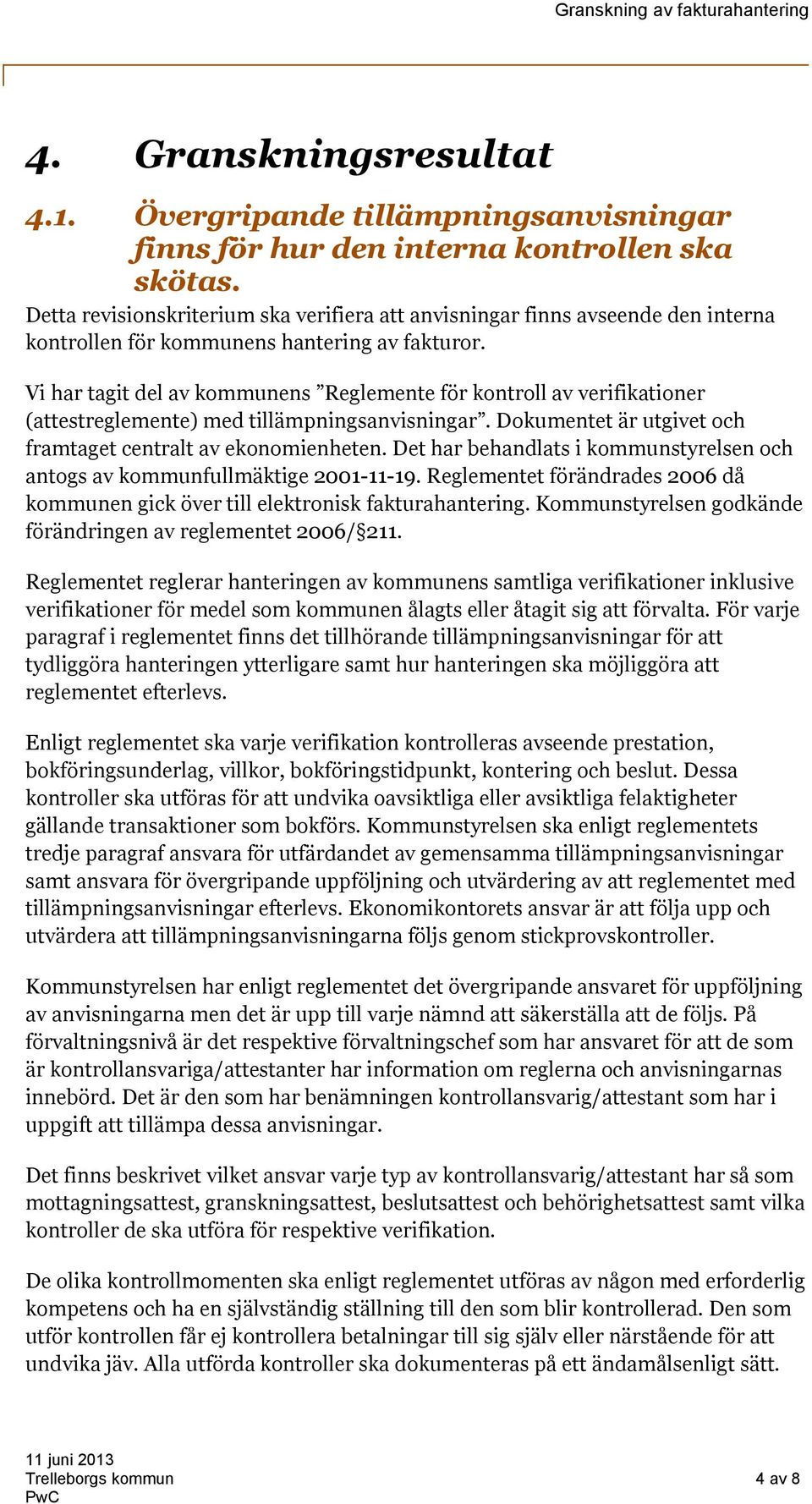 Vi har tagit del av kommunens Reglemente för kontroll av verifikationer (attestreglemente) med tillämpningsanvisningar. Dokumentet är utgivet och framtaget centralt av ekonomienheten.