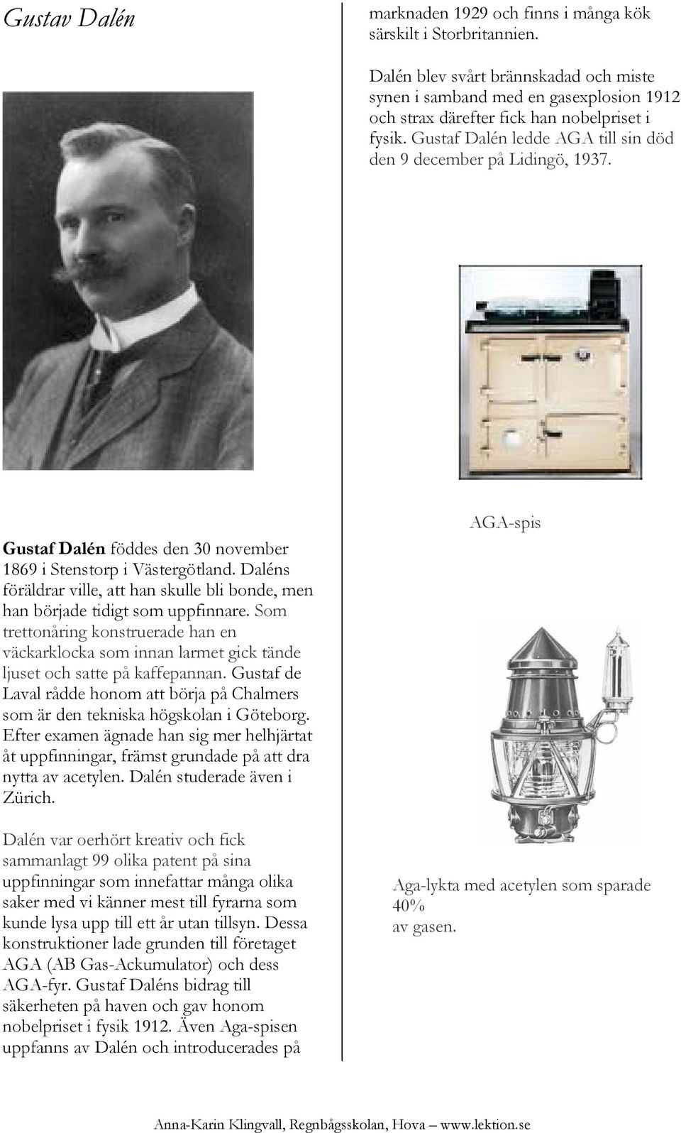 Gustaf Dalén föddes den 30 november 1869 i Stenstorp i Västergötland. Daléns föräldrar ville, att han skulle bli bonde, men han började tidigt som uppfinnare.