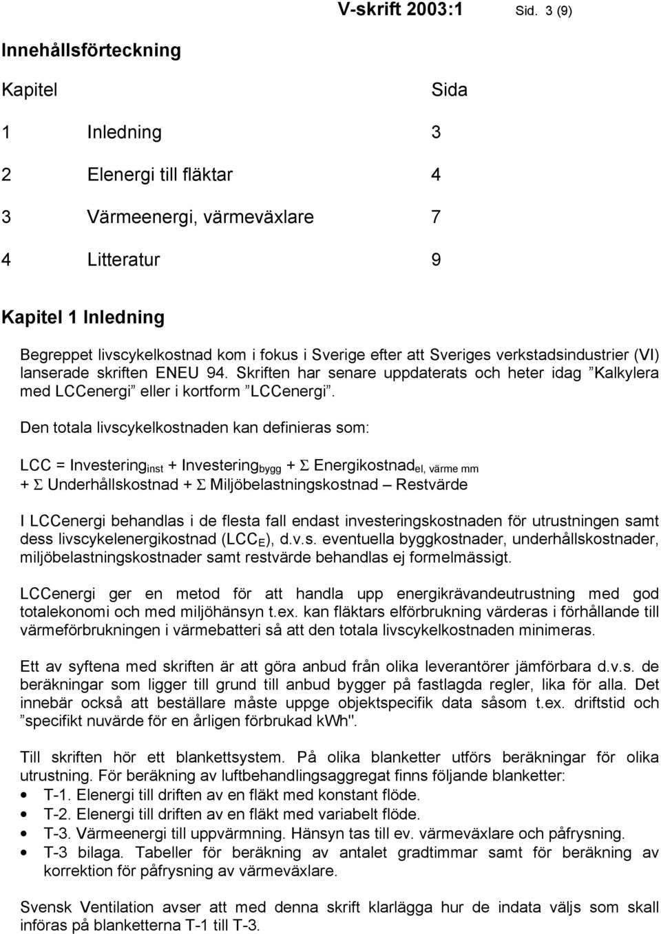 att Sveriges verkstadsindustrier (VI) lanserade skriften ENEU 94. Skriften har senare uppdaterats och heter idag Kalkylera med LCCenergi eller i kortform LCCenergi.