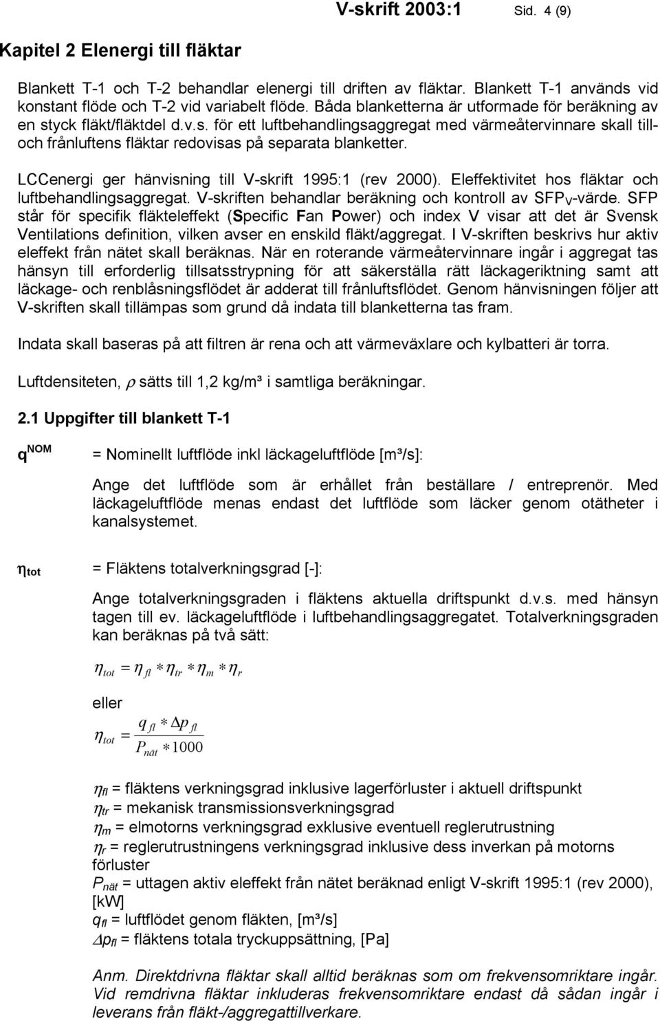 LCCenergi ger hänvisning till V-skrift 1995:1 (rev 2000). Eleffektivitet hos äktar och luftbehandlingsaggregat. V-skriften behandlar beräkning och kontroll av SF V -värde.