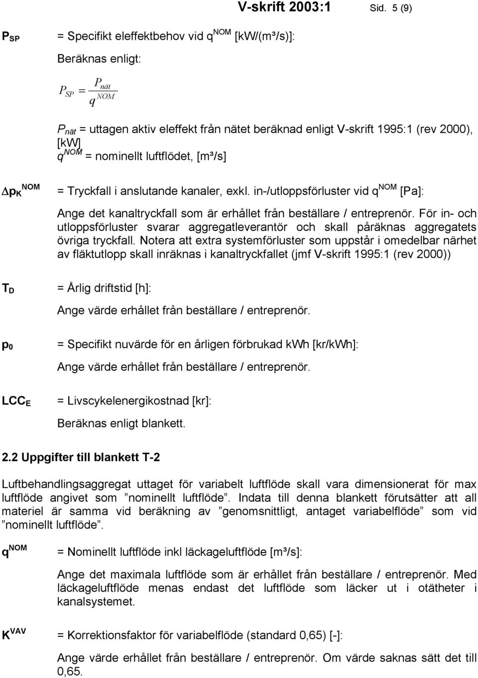 p K = Tryckfall i anslutande kanaler, exkl. in-/utloppsförluster vid q [a]: Ange det kanaltryckfall som är erhållet från beställare / entreprenör.