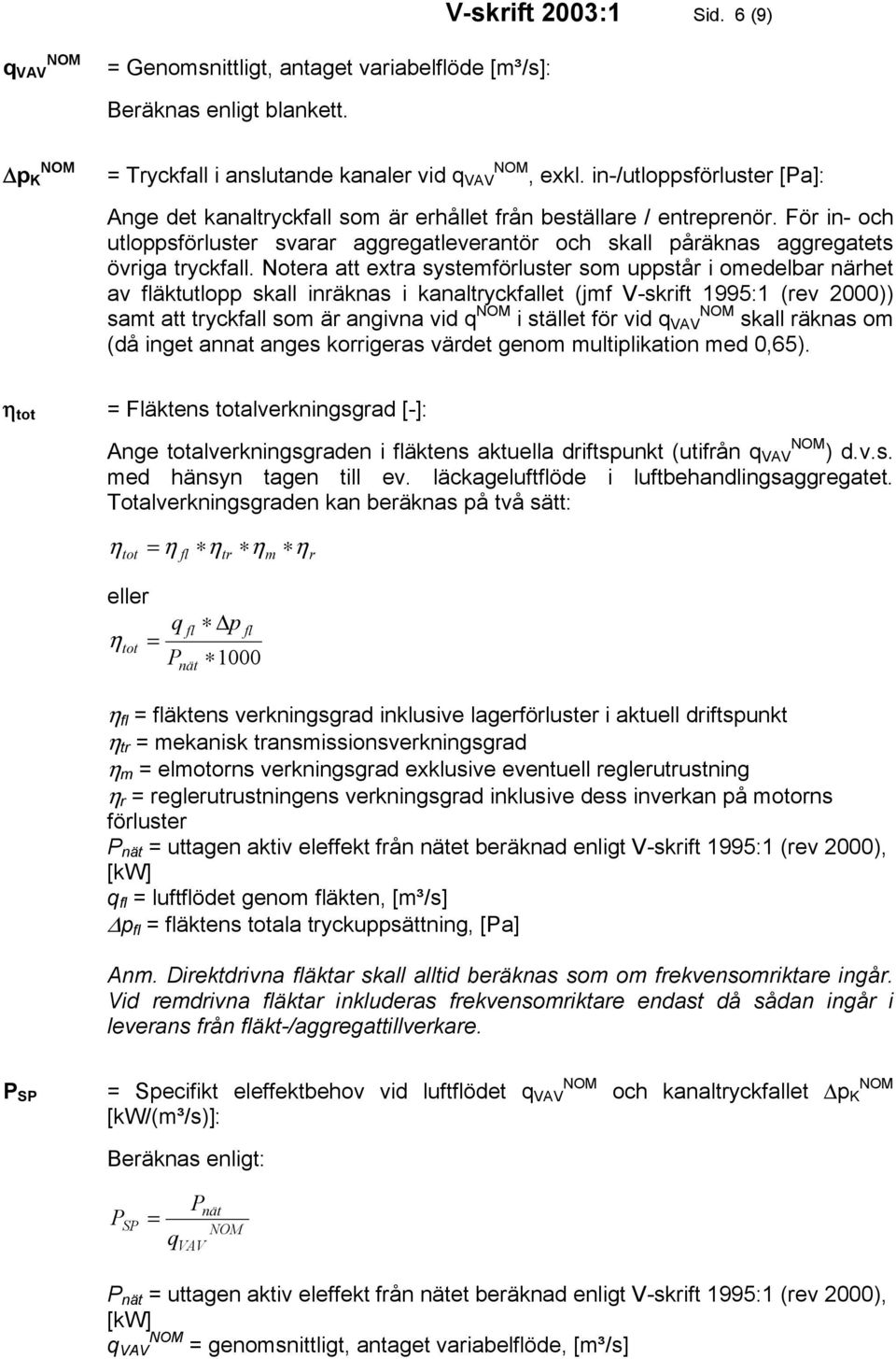 Notera att extra systemförluster som uppstår i omedelbar närhet av äktutlopp skall inräknas i kanaltryckfallet (jmf V-skrift 1995:1 (rev 2000)) samt att tryckfall som är angivna vid q i stället för