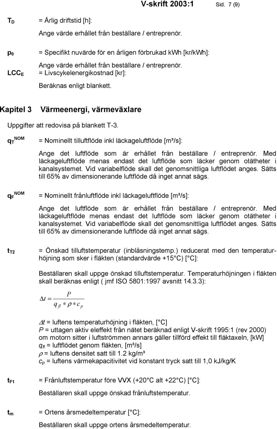 blankett T-3. q T = Nominellt tilluftöde inkl läckageluftöde [m³/s]: Ange det luftöde som är erhållet från beställare / entreprenör.