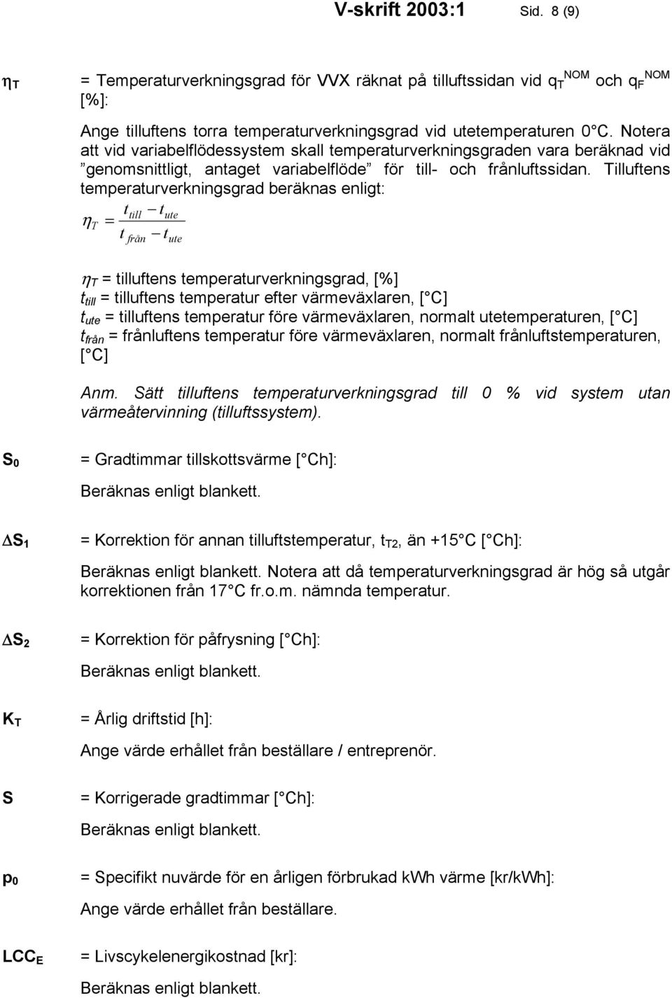 Tilluftens temperaturverkningsgrad beräknas enligt: ttill tute η T = t t från ute η T = tilluftens temperaturverkningsgrad, [%] t till = tilluftens temperatur efter värmeväxlaren, [ C] t ute =