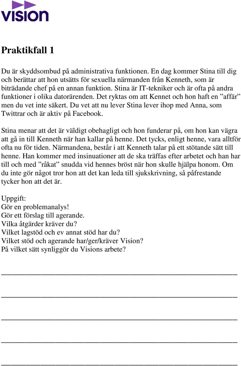 Stina är IT-tekniker och är ofta på andra funktioner i olika datorärenden. Det ryktas om att Kennet och hon haft en affär men du vet inte säkert.