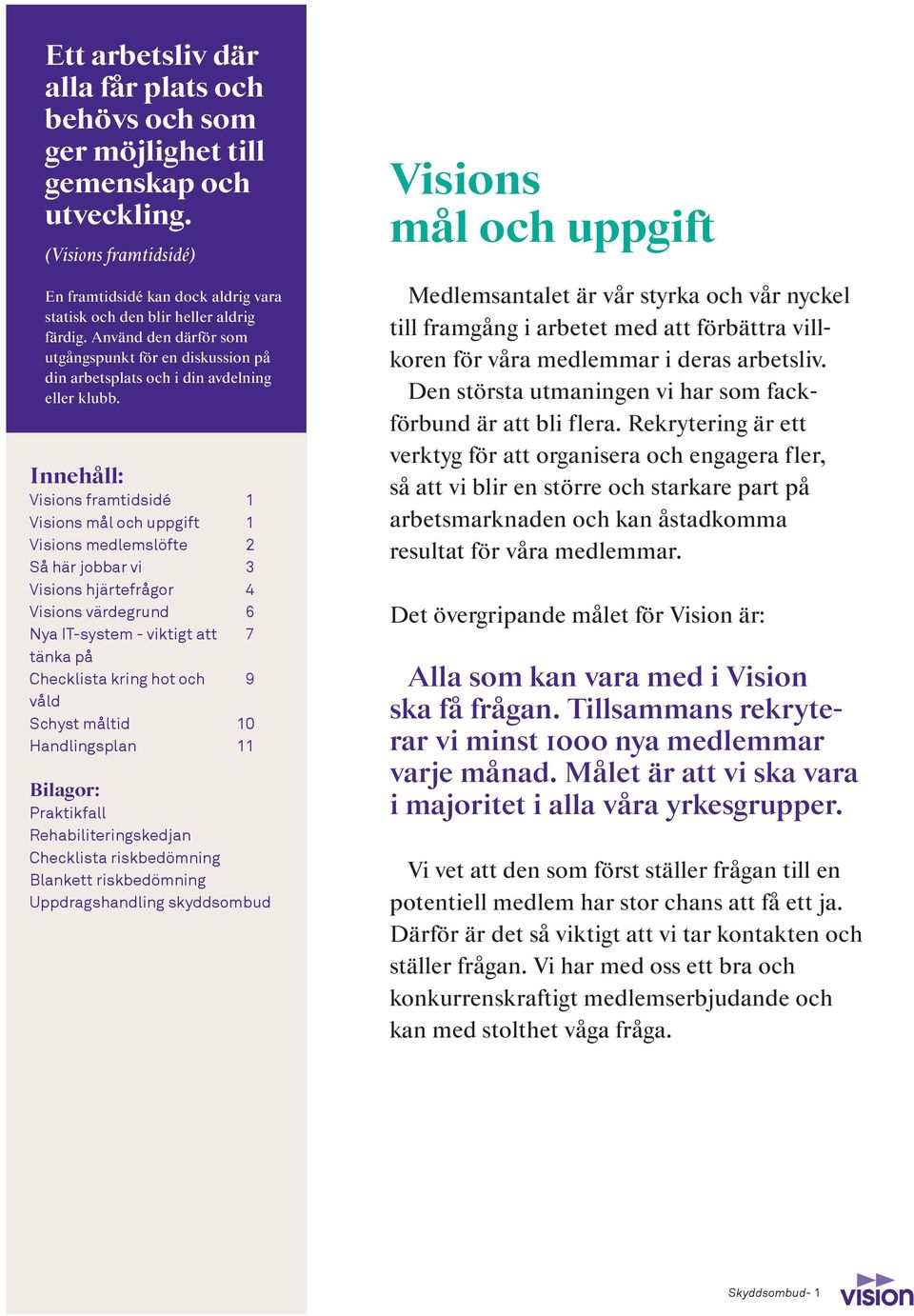 Innehåll: Visions framtidsidé 1 Visions mål och uppgift 1 Visions medlemslöfte 2 Så här jobbar vi 3 Visions hjärtefrågor 4 Visions värdegrund 6 Nya IT-system - viktigt att 7 tänka på Checklista kring