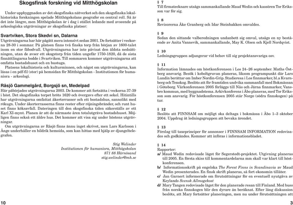 pågått mera intensivt sedan 2001. De fortsätter i veckorna 28-30 i sommar. På platsen finns två finska torp från början av 1600-talet inom en stor fäbodvall.