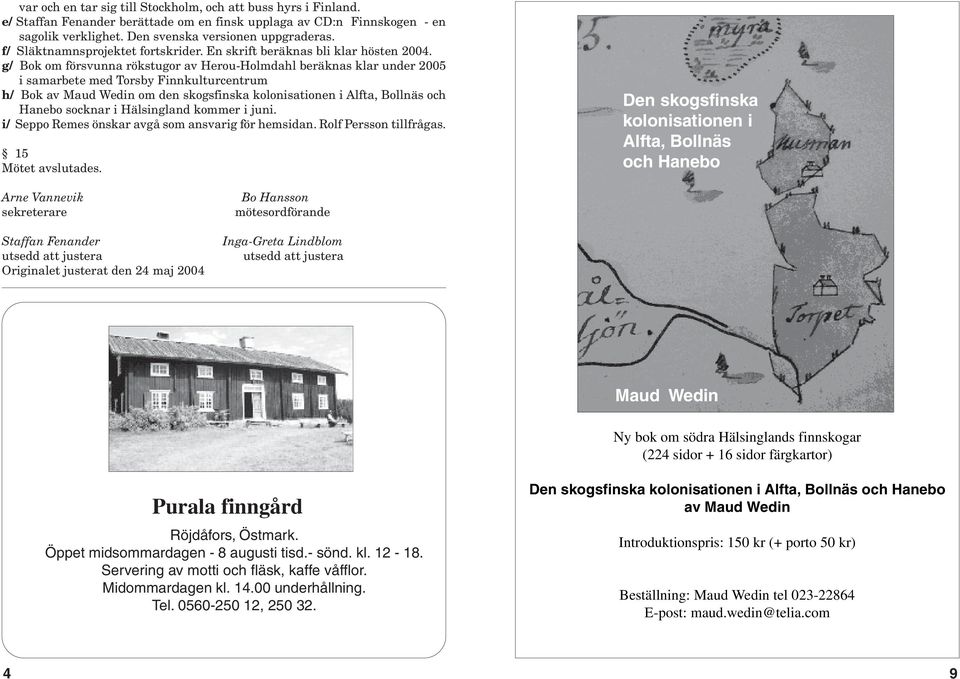 g/ Bok om försvunna rökstugor av Herou-Holmdahl beräknas klar under 2005 i samarbete med Torsby Finnkulturcentrum h/ Bok av Maud Wedin om den skogsfinska kolonisationen i Alfta, Bollnäs och Hanebo