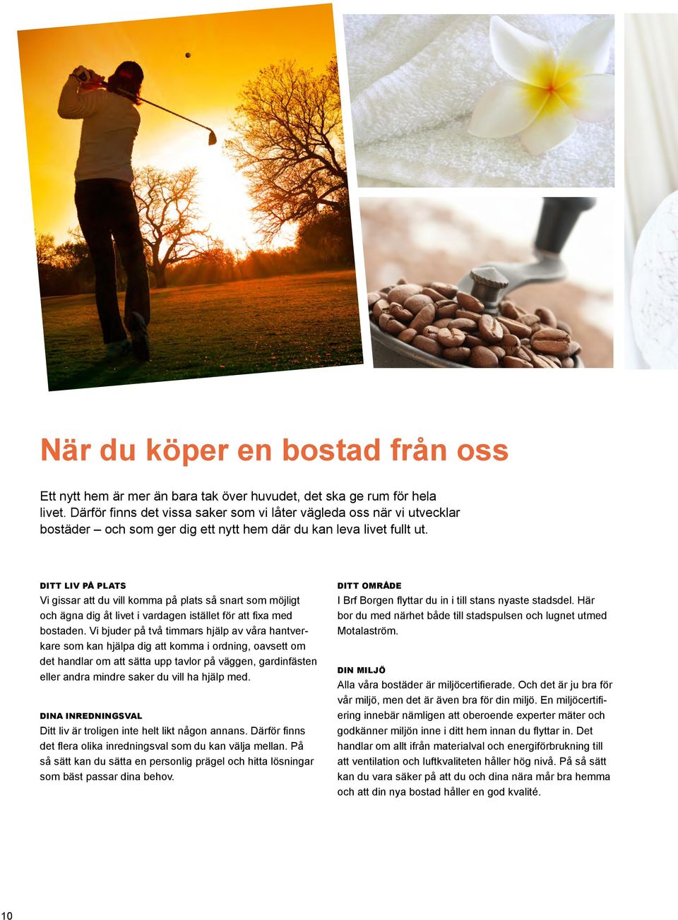 Ditt liv på plats Vi gissar att du vill komma på plats så snart som möjligt och ägna dig åt livet i vardagen istället för att fixa med bostaden.