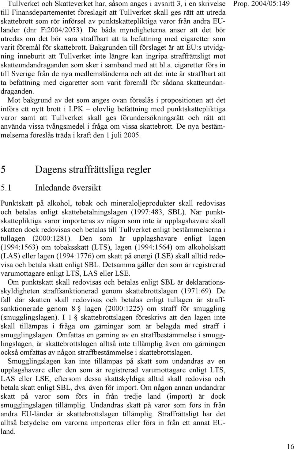 De båda myndigheterna anser att det bör utredas om det bör vara straffbart att ta befattning med cigaretter som varit föremål för skattebrott.