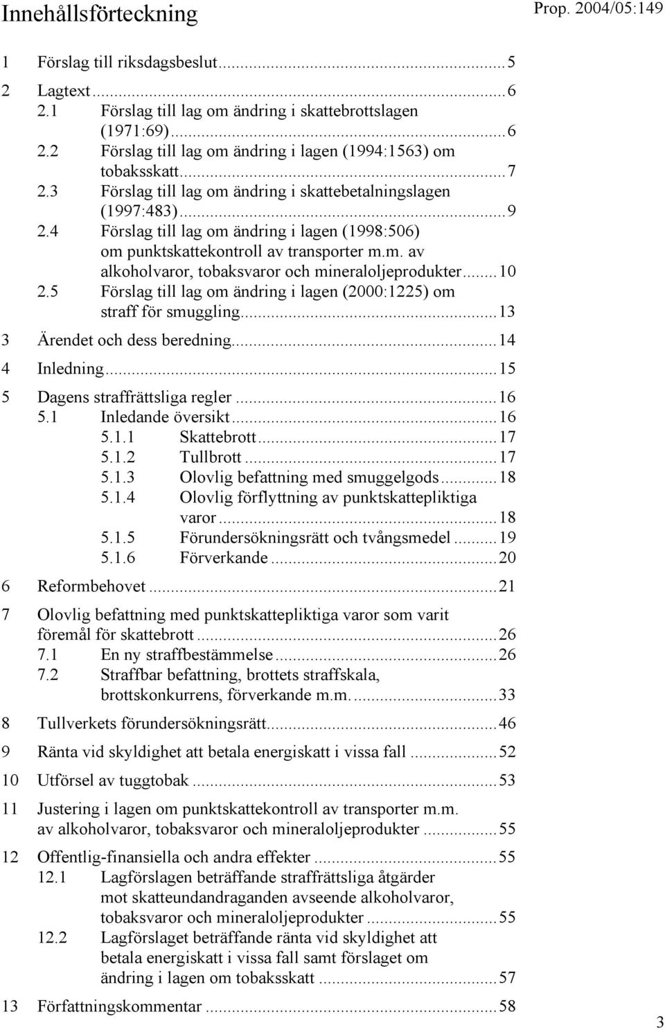 ..10 2.5 Förslag till lag om ändring i lagen (2000:1225) om straff för smuggling...13 3 Ärendet och dess beredning...14 4 Inledning...15 5 Dagens straffrättsliga regler...16 5.1 Inledande översikt.