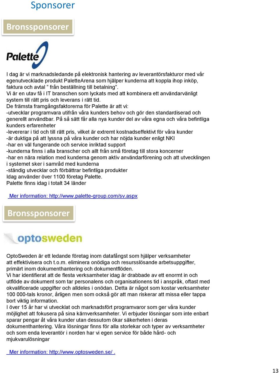 De främsta framgångsfaktorerna för Palette är att vi: -utvecklar programvara utifrån våra kunders behov och gör den standardiserad och generellt användbar.
