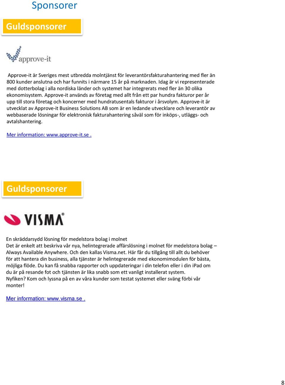 Approve-it används av företag med allt från ett par hundra fakturor per år upp till stora företag och koncerner med hundratusentals fakturor i årsvolym.