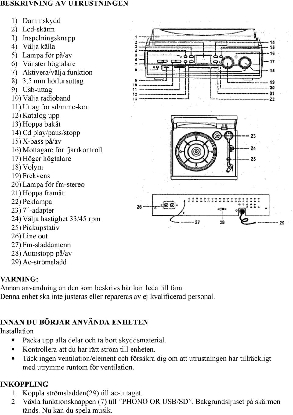 för fm-stereo 21) Hoppa framåt 22) Peklampa 23) 7 -adapter 24) Välja hastighet 33/45 rpm 25) Pickupstativ 26) Line out 27) Fm-sladdantenn 28) Autostopp på/av 29) Ac-strömsladd VARNING: Annan