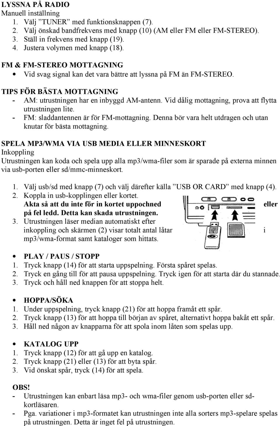 Vid dålig mottagning, prova att flytta utrustningen lite. - FM: sladdantennen är för FM-mottagning. Denna bör vara helt utdragen och utan knutar för bästa mottagning.