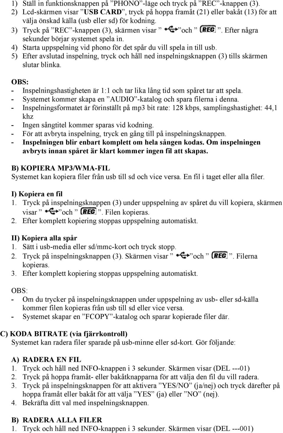 Efter några sekunder börjar systemet spela in. 4) Starta uppspelning vid phono för det spår du vill spela in till usb.