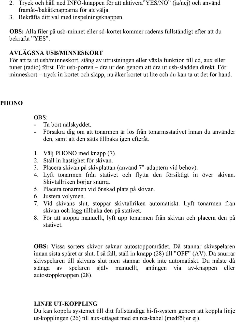 AVLÄGSNA USB/MINNESKORT För att ta ut usb/minneskort, stäng av utrustningen eller växla funktion till cd, aux eller tuner (radio) först. För usb-porten dra ur den genom att dra ut usb-sladden direkt.