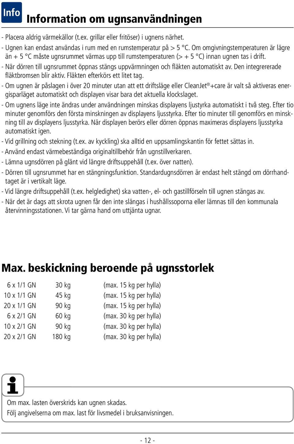 - När dörren till ugnsrummet öppnas stängs uppvärmningen och fläkten automatiskt av. Den integrererade fläktbromsen blir aktiv. Fläkten efterkörs ett litet tag.
