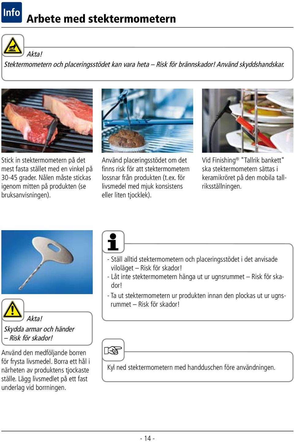 Använd placeringsstödet om det finns risk för att stektermometern lossnar från produkten (t.ex. för livsmedel med mjuk konsistens eller liten tjocklek).