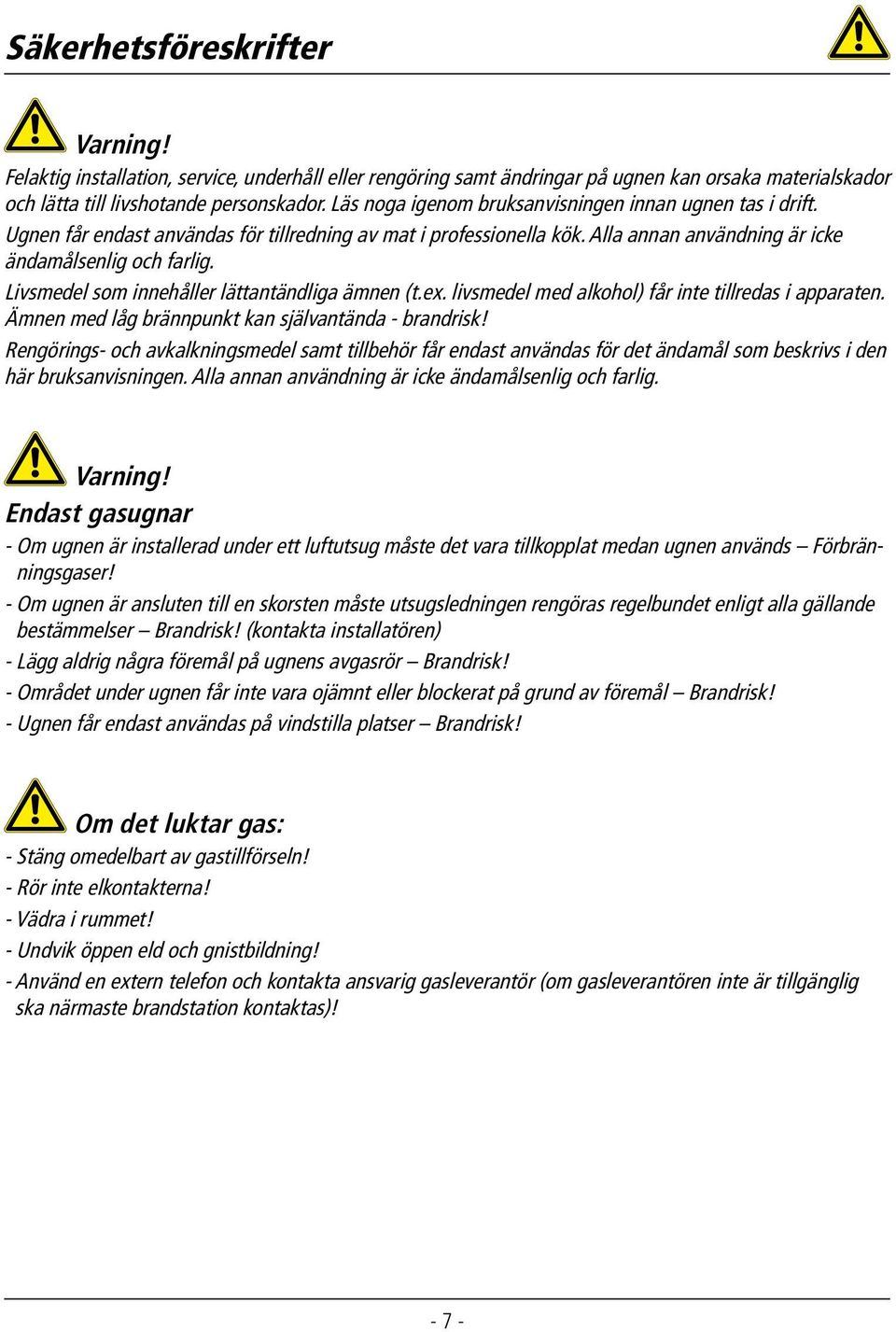 Livsmedel som innehåller lättantändliga ämnen (t.ex. livsmedel med alkohol) får inte tillredas i apparaten. Ämnen med låg brännpunkt kan självantända - brandrisk!