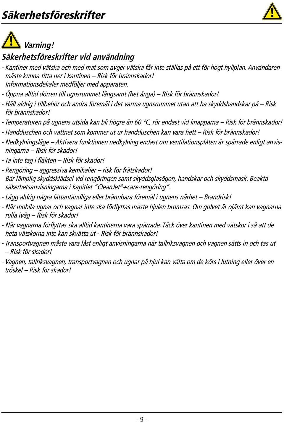 - Håll aldrig i tillbehör och andra föremål i det varma ugnsrummet utan att ha skyddshandskar på Risk för brännskador!