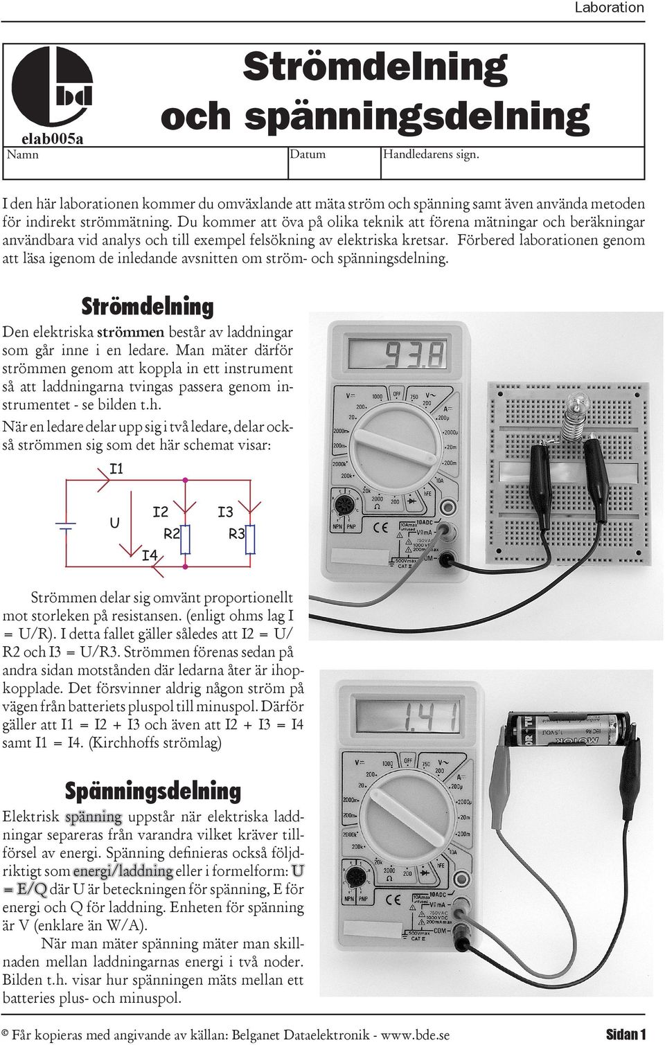 de inledande avsnitten om ström- och spänningsdelning Strömdelning Den elektriska strömmen består av laddningar som går inne i en ledare Man mäter därför strömmen genom att koppla in ett instrument