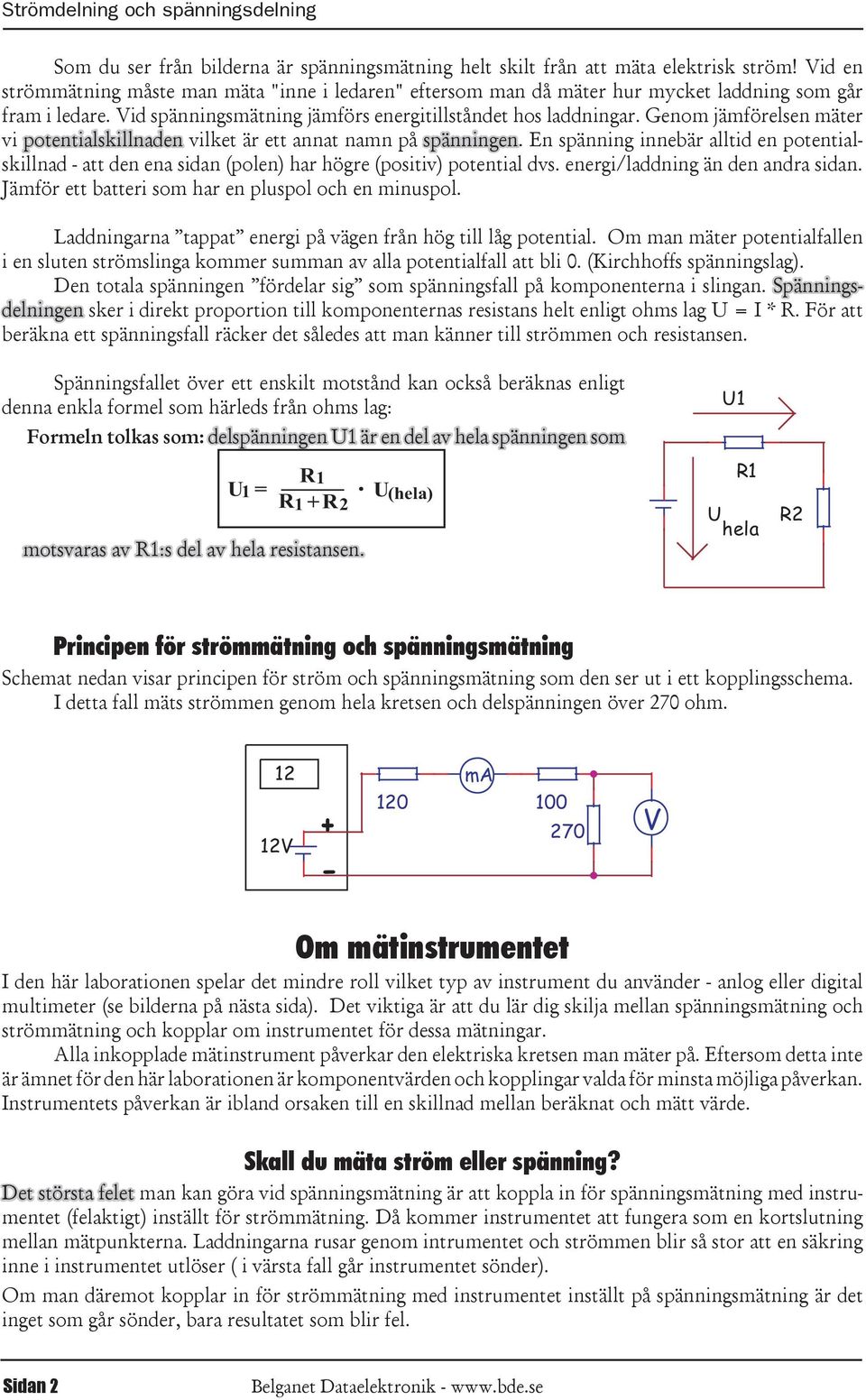 vi potentialskillnaden vilket är ett annat namn på spänningen En spänning innebär alltid en potentialskillnad - att den ena sidan (polen) har högre (positiv) potential dvs energi/laddning än den