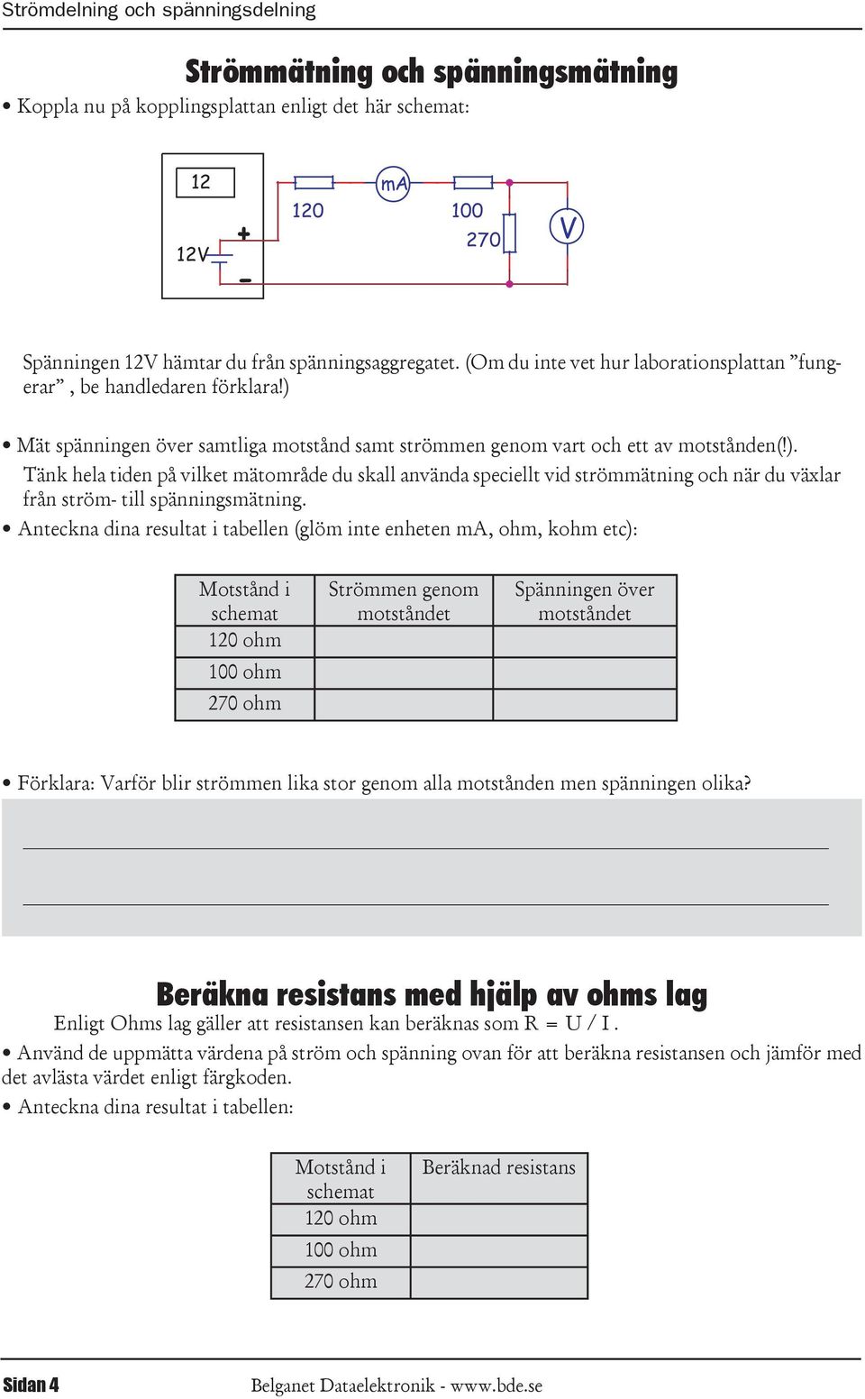 ) Tänk hela tiden på vilket mätområde du skall använda speciellt vid strömmätning och när du växlar från ström- till spänningsmätning Anteckna dina resultat i tabellen (glöm inte enheten ma, ohm,