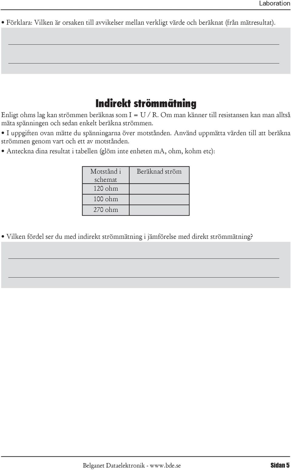 Använd uppmätta värden till att beräkna strömmen genom vart och ett av motstånden Anteckna dina resultat i tabellen (glöm inte enheten ma, ohm, kohm etc): Motstånd i