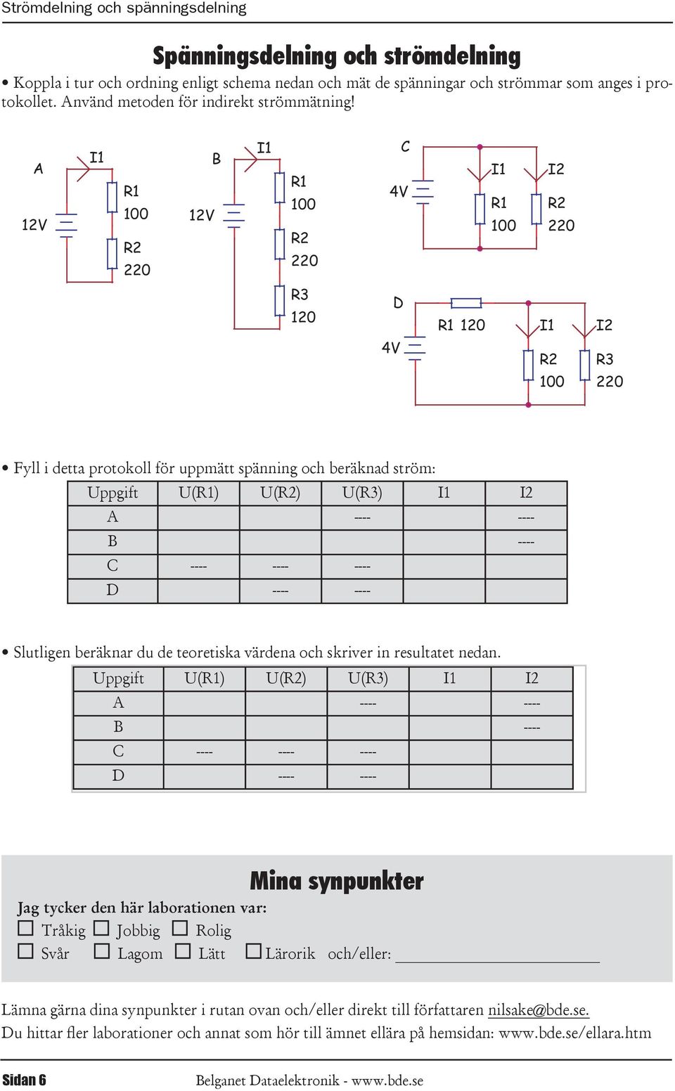 A 12 R1 100 220 12 B R1 100 220 C 4 I2 R1 100 220 R3 120 D R1 120 I2 4 R3 100 220 Fyll i detta protokoll för uppmätt spänning och beräknad ström: Uppgift U(R1) U() U(R3) I2 A ---- ---- B ---- C ----